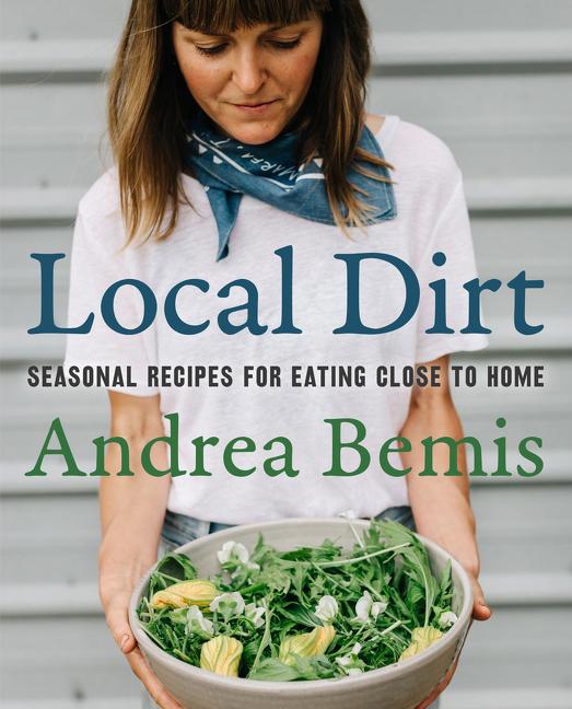 Local Dirt: Seasonal Recipes for Eating Close to Home (Farm-to-Table Cookbooks)